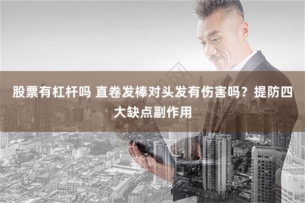 股票有杠杆吗 直卷发棒对头发有伤害吗？提防四大缺点副作用