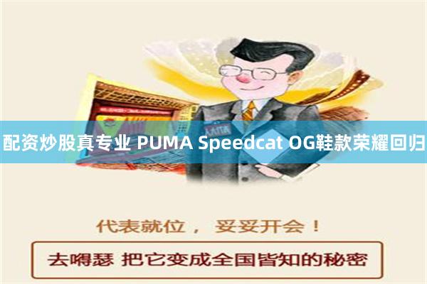 配资炒股真专业 PUMA Speedcat OG鞋款荣耀回归