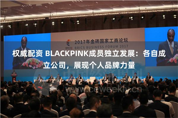 权威配资 BLACKPINK成员独立发展：各自成立公司，展现个人品牌力量