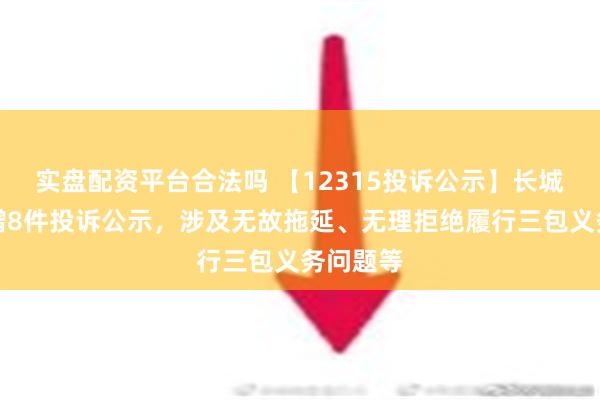 实盘配资平台合法吗 【12315投诉公示】长城汽车新增8件投诉公示，涉及无故拖延、无理拒绝履行三包义务问题等