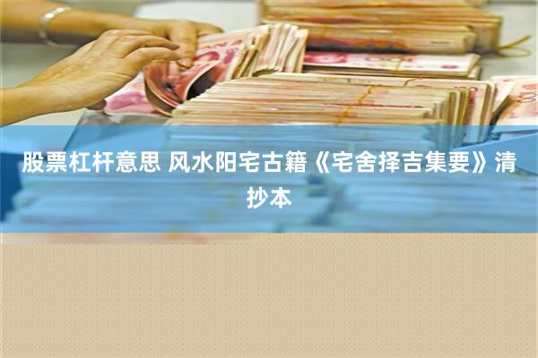 股票杠杆意思 风水阳宅古籍《宅舍择吉集要》清抄本