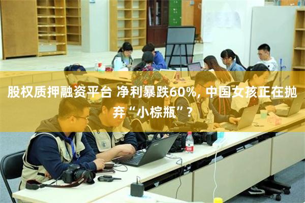 股权质押融资平台 净利暴跌60%, 中国女孩正在抛弃“小棕瓶”?