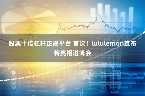 股票十倍杠杆正规平台 首次！lululemon宣布将亮相进博会