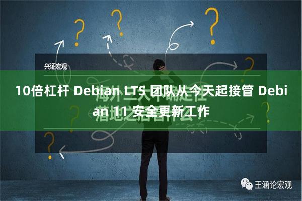 10倍杠杆 Debian LTS 团队从今天起接管 Debian 11 安全更新工作