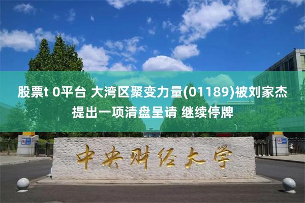 股票t 0平台 大湾区聚变力量(01189)被刘家杰提出一项清盘呈请 继续停牌