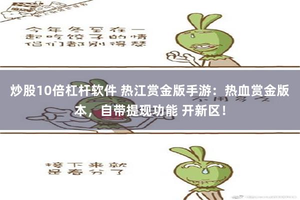 炒股10倍杠杆软件 热江赏金版手游：热血赏金版本，自带提现功能 开新区！