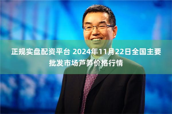 正规实盘配资平台 2024年11月22日全国主要批发市场芦笋价格行情