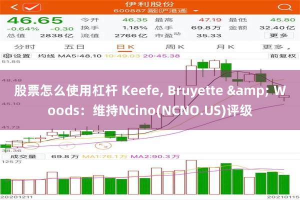 股票怎么使用杠杆 Keefe, Bruyette & Woods：维持Ncino(NCNO.US)评级