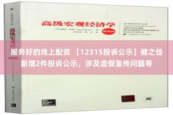 服务好的线上配资 【12315投诉公示】健之佳新增2件投诉公示，涉及虚假宣传问题等