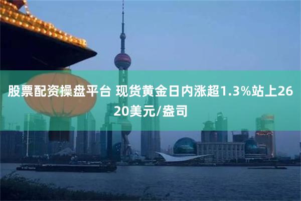 股票配资操盘平台 现货黄金日内涨超1.3%站上2620美元/盎司