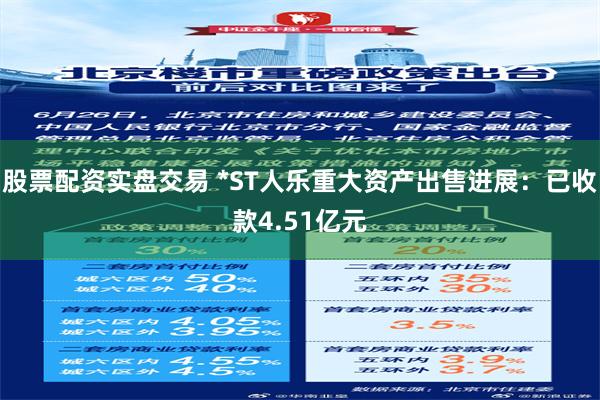 股票配资实盘交易 *ST人乐重大资产出售进展：已收款4.51亿元