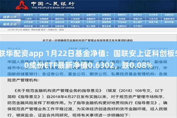 联华配资app 1月22日基金净值：国联安上证科创板50成份ETF最新净值0.6302，跌0.08%