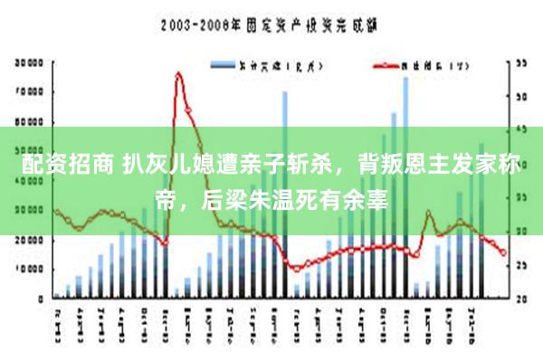 配资招商 扒灰儿媳遭亲子斩杀，背叛恩主发家称帝，后梁朱温死有余辜